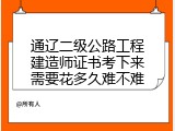 通辽二级公路工程建造师证书考下来需要花多久难不难