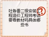 吐鲁番二级安装工程造价工程师考试要看教材吗具体哪些书