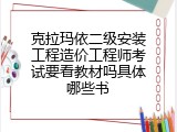 克拉玛依二级安装工程造价工程师考试要看教材吗具体哪些书