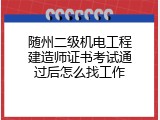 随州二级机电工程建造师证书考试通过后怎么找工作
