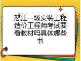 怒江一级安装工程造价工程师考试要看教材吗具体哪些书