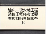 迪庆一级安装工程造价工程师考试要看教材吗具体哪些书