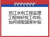 怒江水利工程监理工程师好找工作吗，如何领取国家补贴