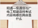 昭通一级通信与广电工程建造师考试内容有哪些具体是什么