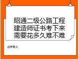 昭通二级公路工程建造师证书考下来需要花多久难不难