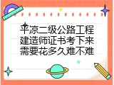 平凉二级公路工程建造师证书考下来需要花多久难不难