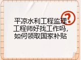 平凉水利工程监理工程师好找工作吗，如何领取国家补贴
