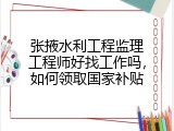 张掖水利工程监理工程师好找工作吗，如何领取国家补贴