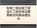 张掖二级安装工程造价工程师考试要看教材吗具体哪些书
