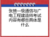 张掖一级通信与广电工程建造师考试内容有哪些具体是什么