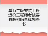 毕节二级安装工程造价工程师考试要看教材吗具体哪些书