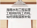 海南水利工程监理工程师好找工作吗，如何领取国家补贴