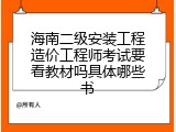 海南二级安装工程造价工程师考试要看教材吗具体哪些书