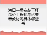 海口一级安装工程造价工程师考试要看教材吗具体哪些书