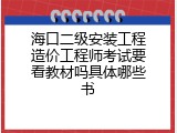 海口二级安装工程造价工程师考试要看教材吗具体哪些书