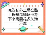 克孜勒苏二级公路工程建造师证书考下来需要花多久难不难