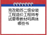 克孜勒苏二级安装工程造价工程师考试要看教材吗具体哪些书