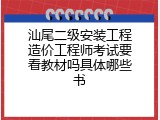 汕尾二级安装工程造价工程师考试要看教材吗具体哪些书