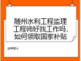 随州水利工程监理工程师好找工作吗，如何领取国家补贴