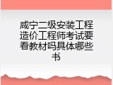 咸宁二级安装工程造价工程师考试要看教材吗具体哪些书
