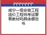 咸宁一级安装工程造价工程师考试要看教材吗具体哪些书