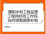 濮阳水利工程监理工程师好找工作吗，如何领取国家补贴