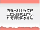 宜春水利工程监理工程师好找工作吗，如何领取国家补贴