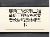 那曲二级安装工程造价工程师考试要看教材吗具体哪些书