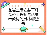 龙岩二级安装工程造价工程师考试要看教材吗具体哪些书