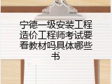 宁德一级安装工程造价工程师考试要看教材吗具体哪些书