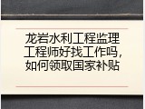 龙岩水利工程监理工程师好找工作吗，如何领取国家补贴
