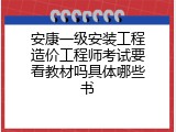 安康一级安装工程造价工程师考试要看教材吗具体哪些书