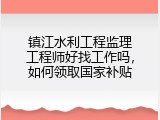 镇江水利工程监理工程师好找工作吗，如何领取国家补贴