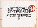 无锡二级安装工程造价工程师考试要看教材吗具体哪些书