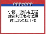 宁德二级机电工程建造师证书考试通过后怎么找工作