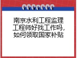 南京水利工程监理工程师好找工作吗，如何领取国家补贴