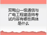 双鸭山一级通信与广电工程建造师考试内容有哪些具体是什么
