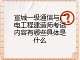 宣城一级通信与广电工程建造师考试内容有哪些具体是什么