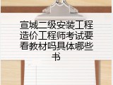 宣城二级安装工程造价工程师考试要看教材吗具体哪些书