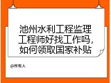 池州水利工程监理工程师好找工作吗，如何领取国家补贴
