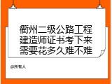 衢州二级公路工程建造师证书考下来需要花多久难不难