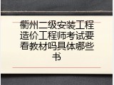 衢州二级安装工程造价工程师考试要看教材吗具体哪些书