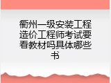 衢州一级安装工程造价工程师考试要看教材吗具体哪些书
