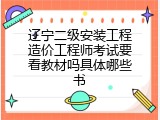 辽宁二级安装工程造价工程师考试要看教材吗具体哪些书