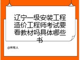 辽宁一级安装工程造价工程师考试要看教材吗具体哪些书