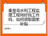 秦皇岛水利工程监理工程师好找工作吗，如何领取国家补贴