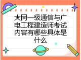 大同一级通信与广电工程建造师考试内容有哪些具体是什么
