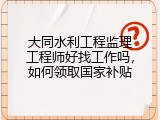 大同水利工程监理工程师好找工作吗，如何领取国家补贴