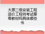太原二级安装工程造价工程师考试要看教材吗具体哪些书
