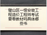 璧山区一级安装工程造价工程师考试要看教材吗具体哪些书